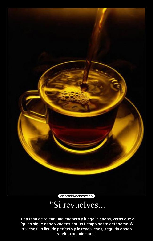 Si revuelves... - 
 ..una tasa de té con una cuchara y luego la sacas, verás que el
líquido sigue dando vueltas por un tiempo hasta detenerse. Si
tuvieses un líquido perfecto y lo revolvieses, seguiría dando
vueltas por siempre.