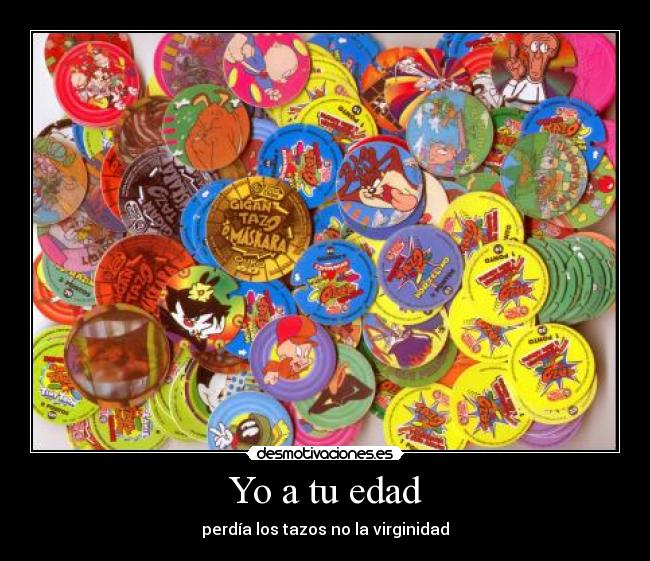 Yo a tu edad - perdía los tazos no la virginidad