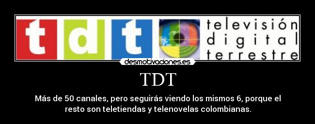 TDT - Más de 50 canales, pero seguirás viendo los mismos 6, porque el
resto son teletiendas y telenovelas colombianas.