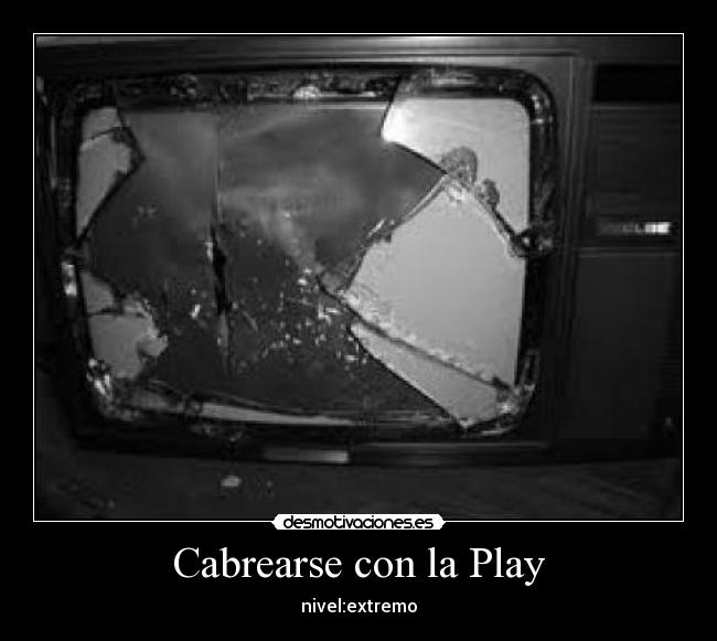 Cabrearse con la Play - nivel:extremo