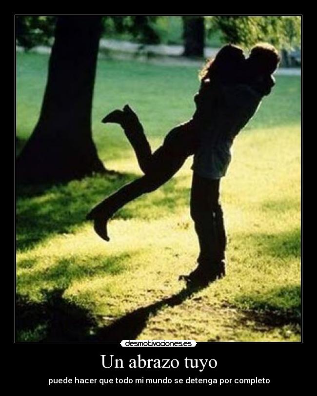 Un abrazo tuyo - puede hacer que todo mi mundo se detenga por completo