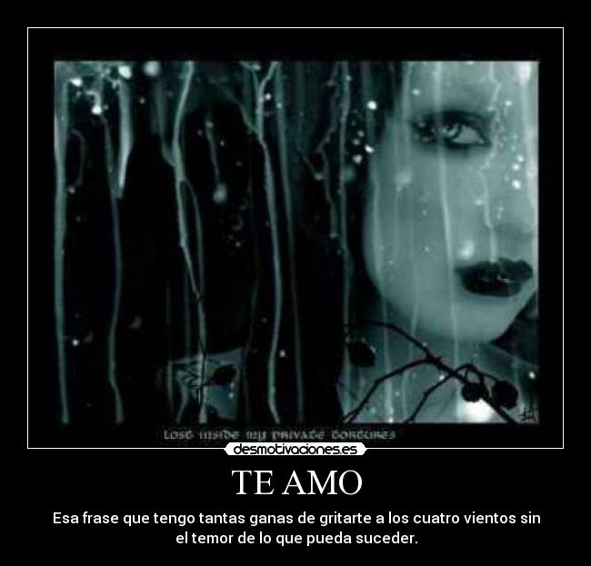 TE AMO - Esa frase que tengo tantas ganas de gritarte a los cuatro vientos sin
el temor de lo que pueda suceder.