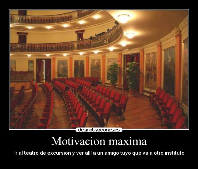 Motivacion maxima - Ir al teatro de excursion y ver allí a un amigo tuyo que va a otro instituto
