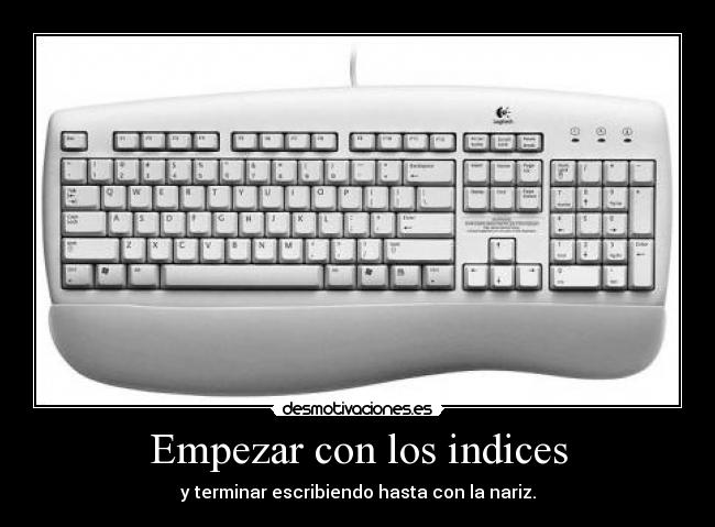 Empezar con los indices - y terminar escribiendo hasta con la nariz.