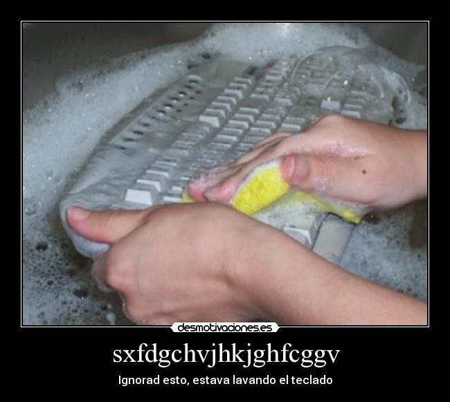 sxfdgchvjhkjghfcggv - Ignorad esto, estava lavando el teclado