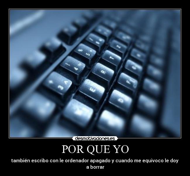 POR QUE YO - también escribo con le ordenador apagado y cuando me equivoco le doy a borrar