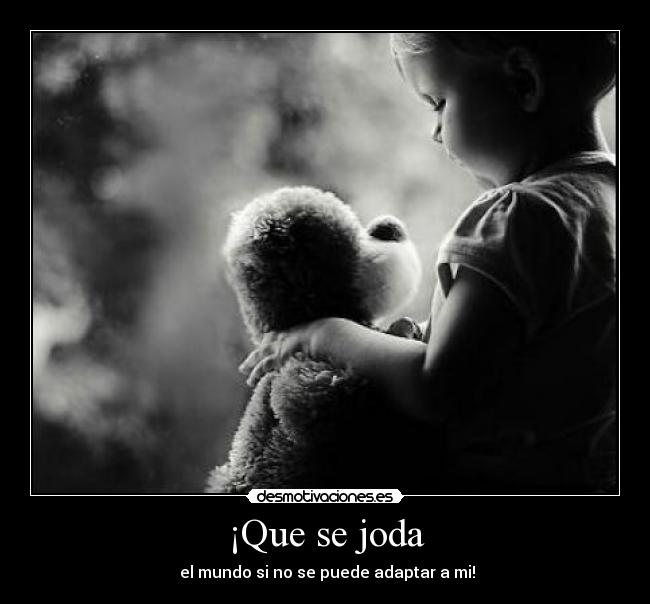 ¡Que se joda - el mundo si no se puede adaptar a mi!