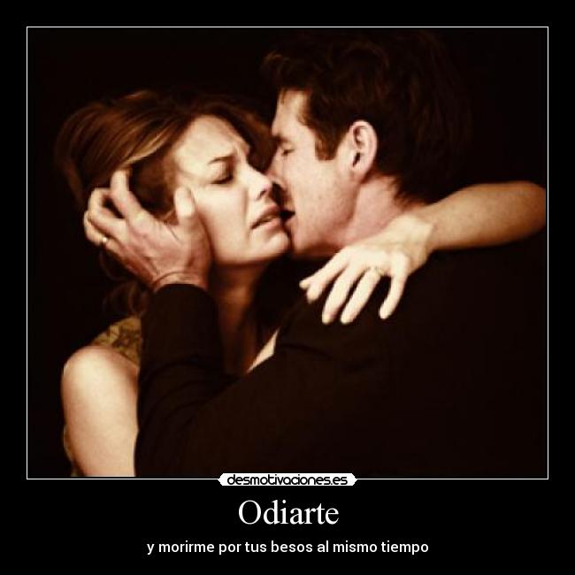 Odiarte - y morirme por tus besos al mismo tiempo