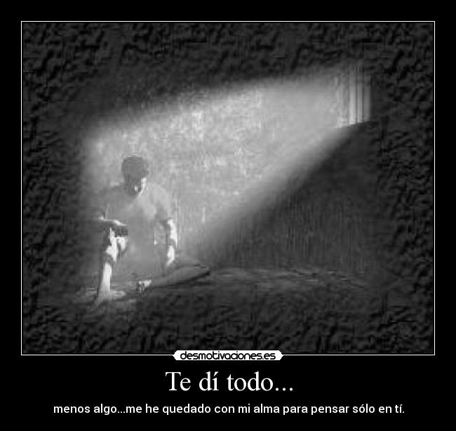 Te dí todo... -