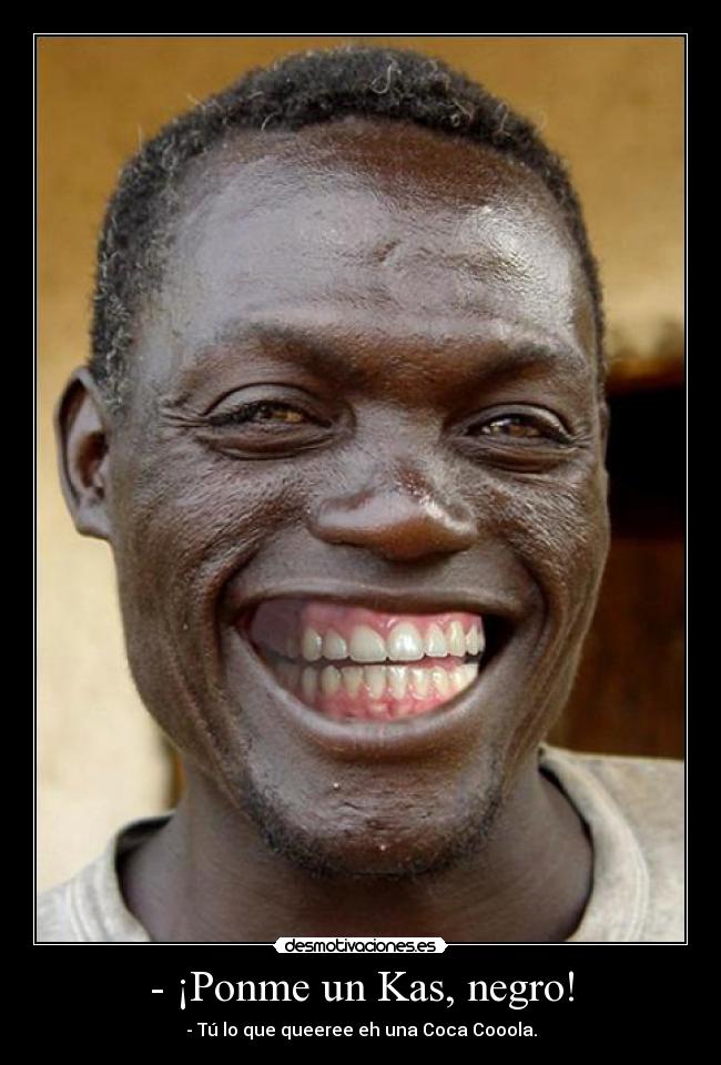 - ¡Ponme un Kas, negro! - - Tú lo que queeree eh una Coca Cooola.