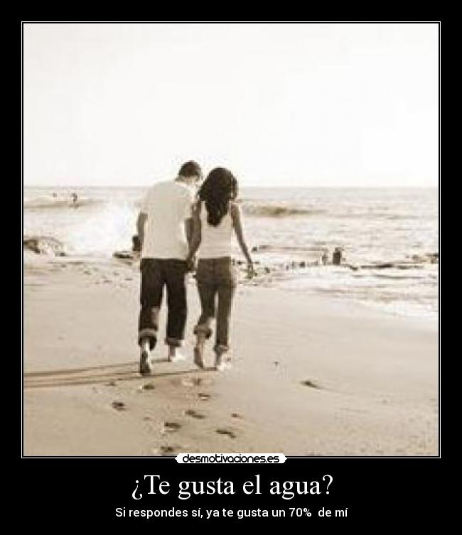 ¿Te gusta el agua? - Si respondes sí, ya te gusta un 70%  de mí
