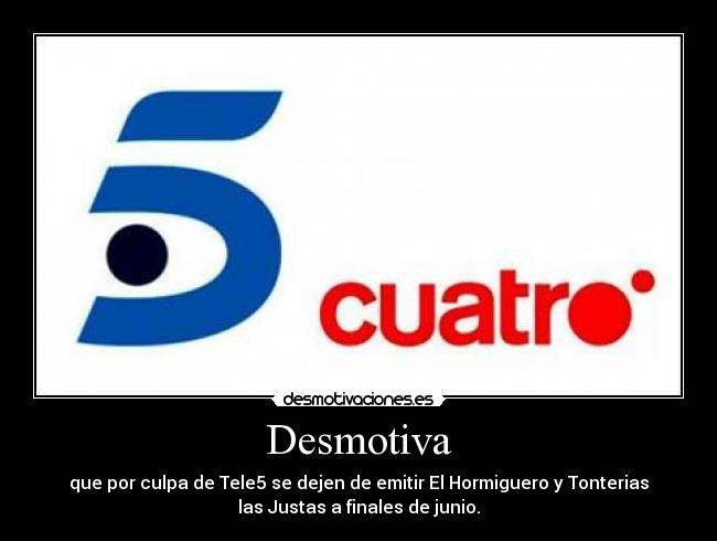 Desmotiva - que por culpa de Tele5 se dejen de emitir El Hormiguero y Tonterias
las Justas a finales de junio.