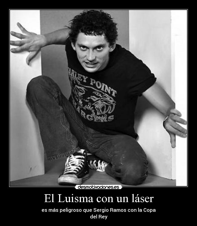 El Luisma con un láser - es más peligroso que Sergio Ramos con la Copa
del Rey