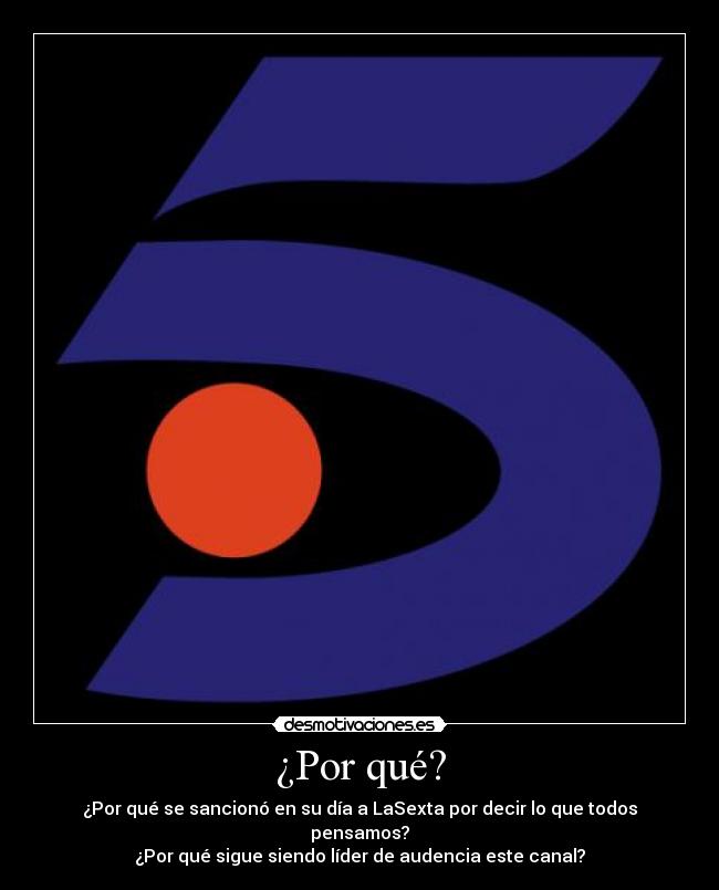 ¿Por qué? - ¿Por qué se sancionó en su día a LaSexta por decir lo que todos pensamos?
¿Por qué sigue siendo líder de audencia este canal?