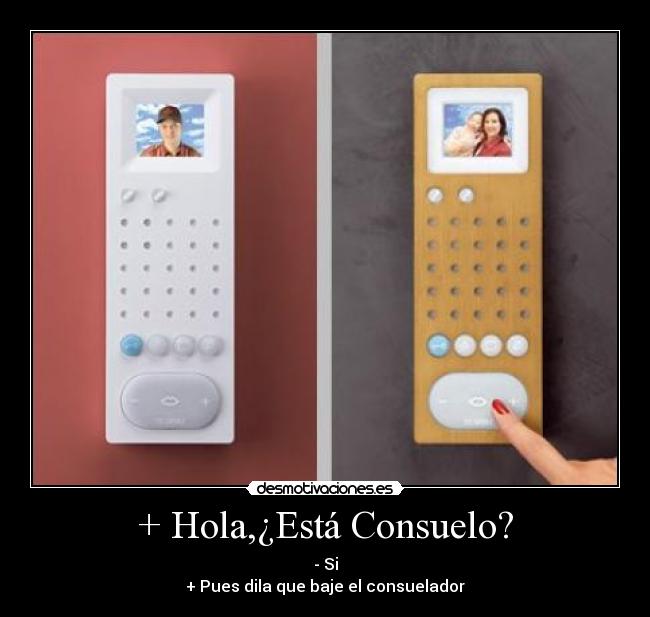 + Hola,¿Está Consuelo? - - Si
+ Pues dila que baje el consuelador