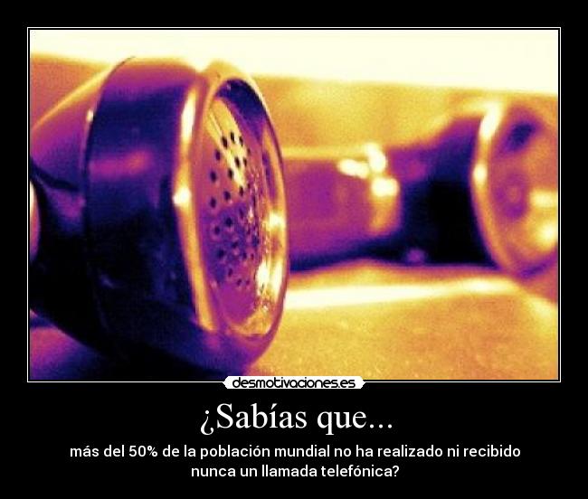 ¿Sabías que... - más del 50% de la población mundial no ha realizado ni recibido
nunca un llamada telefónica?