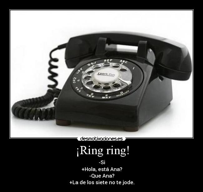 ¡Ring ring! - -Si
+Hola, está Ana?
-Que Ana?
+La de los siete no te jode.