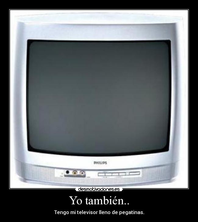 Yo también.. - Tengo mi televisor lleno de pegatinas.
