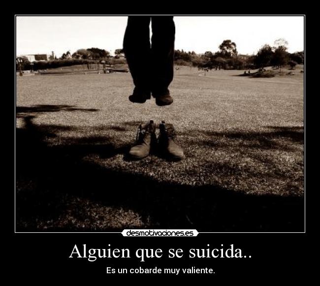 Alguien que se suicida.. - Es un cobarde muy valiente.