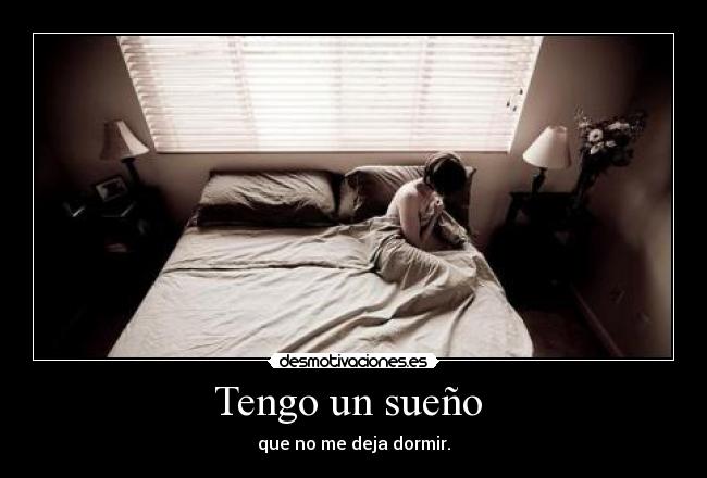 Tengo un sueño - que no me deja dormir.