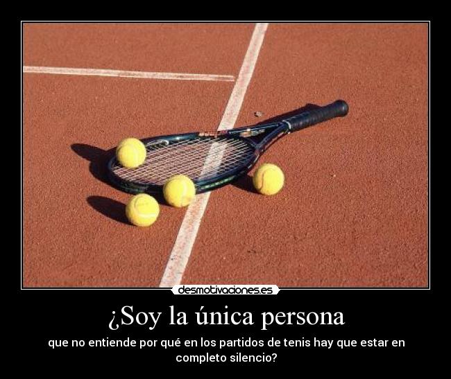 ¿Soy la única persona - que no entiende por qué en los partidos de tenis hay que estar en completo silencio?