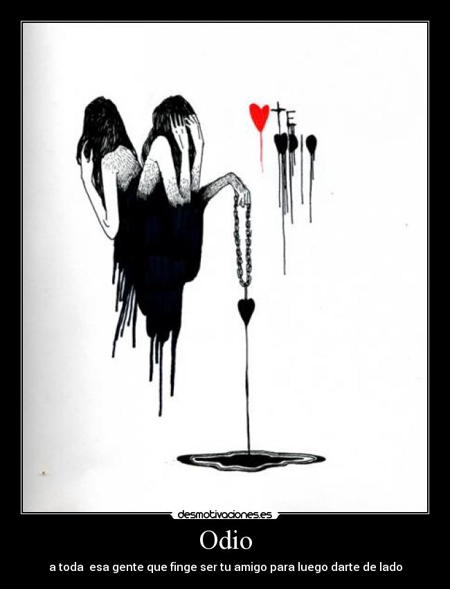 Odio - a toda esa gente que finge ser tu amigo para luego darte de lado