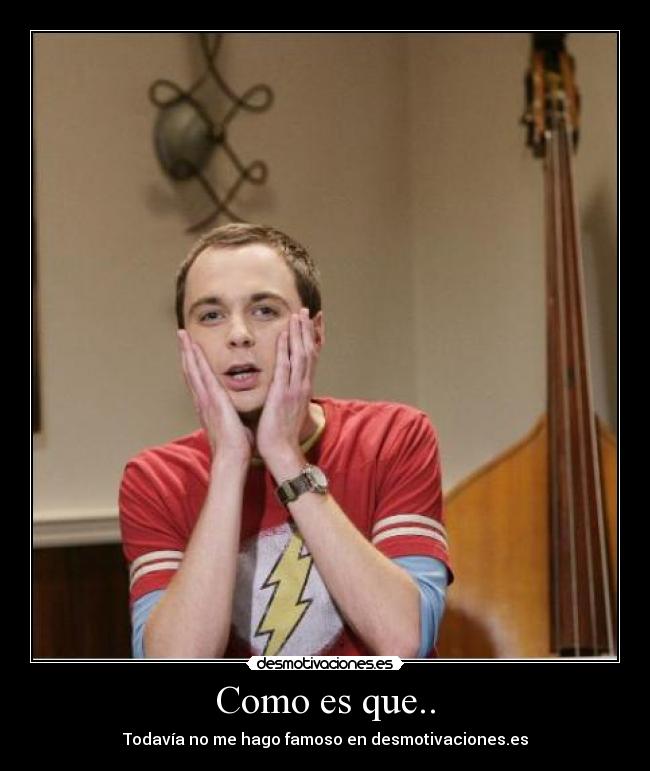 Como es que.. - Todavía no me hago famoso en desmotivaciones.es