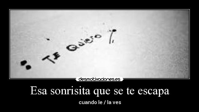 Esa sonrisita que se te escapa - cuando le / la ves