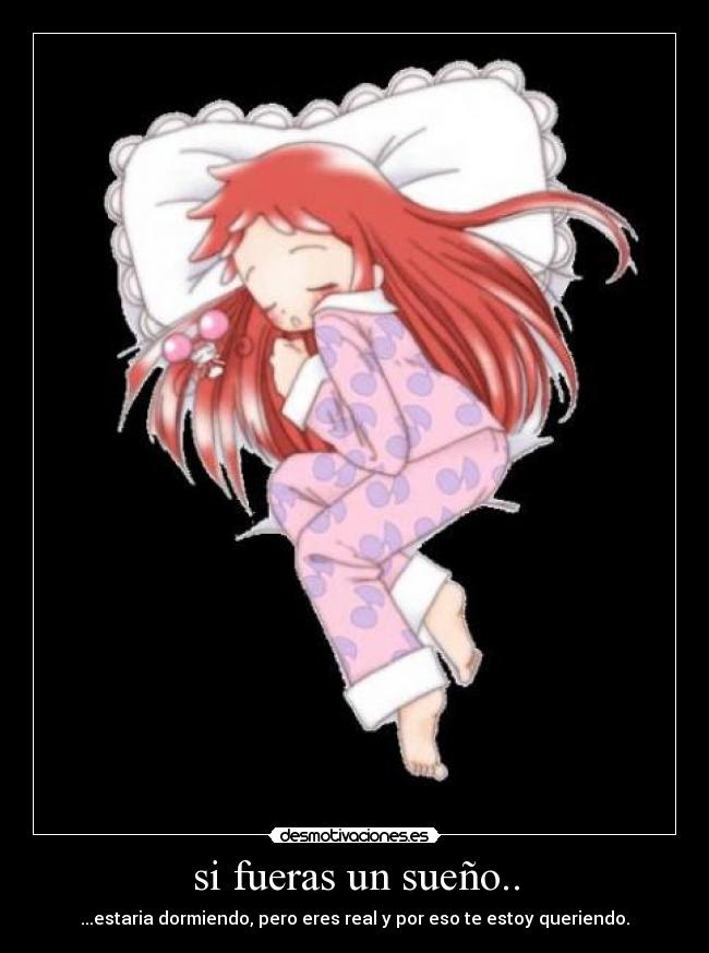 si fueras un sueño.. - ...estaria dormiendo, pero eres real y por eso te estoy queriendo.