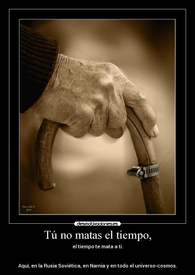Tú no matas el tiempo, -