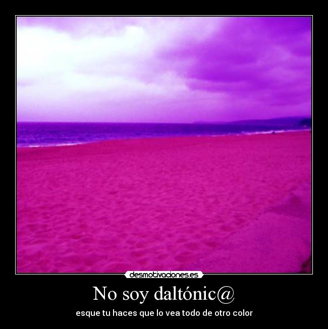 No soy daltónic@ - esque tu haces que lo vea todo de otro color