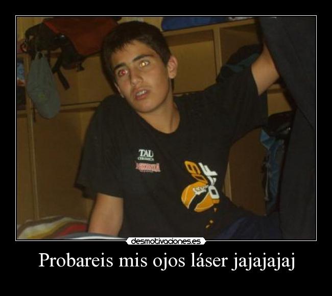 Probareis mis ojos láser jajajajaj -
