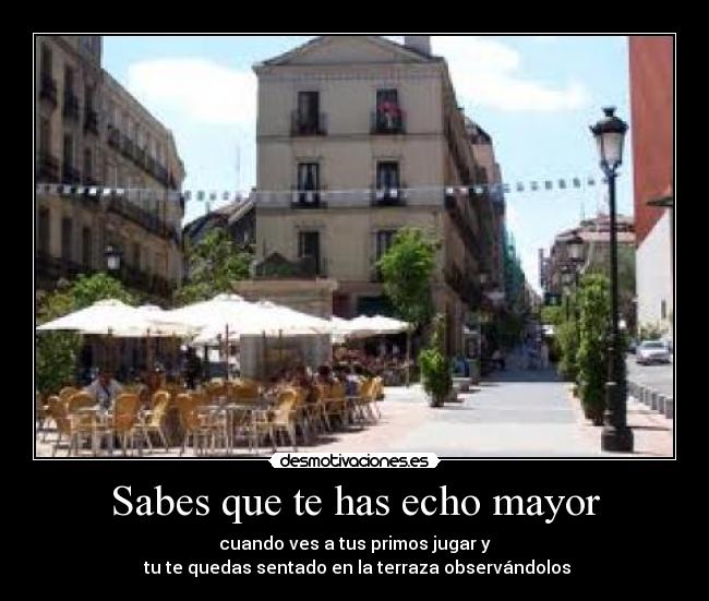 Sabes que te has echo mayor -