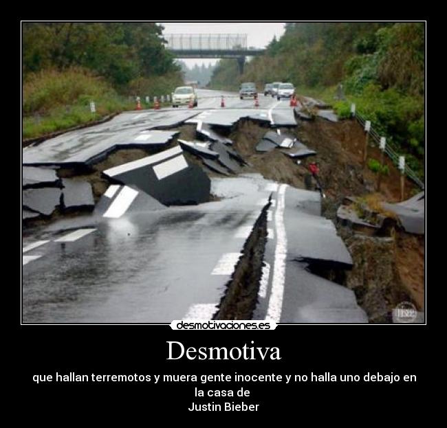 Desmotiva - que hallan terremotos y muera gente inocente y no halla uno debajo en la casa de
Justin Bieber