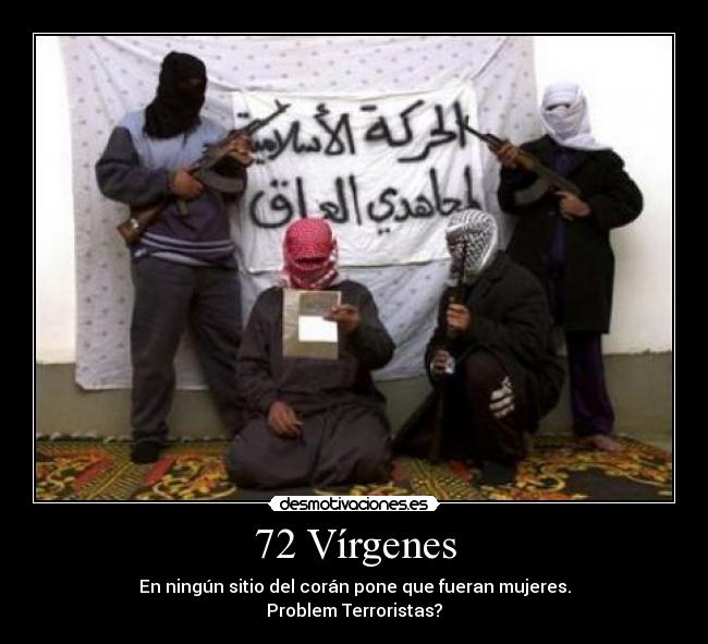 72 Vírgenes - En ningún sitio del corán pone que fueran mujeres.
Problem Terroristas?