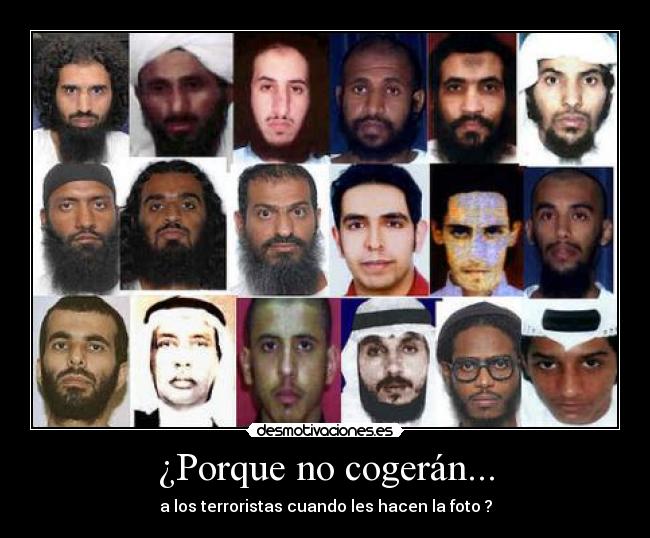 ¿Porque no cogerán... - a los terroristas cuando les hacen la foto ?