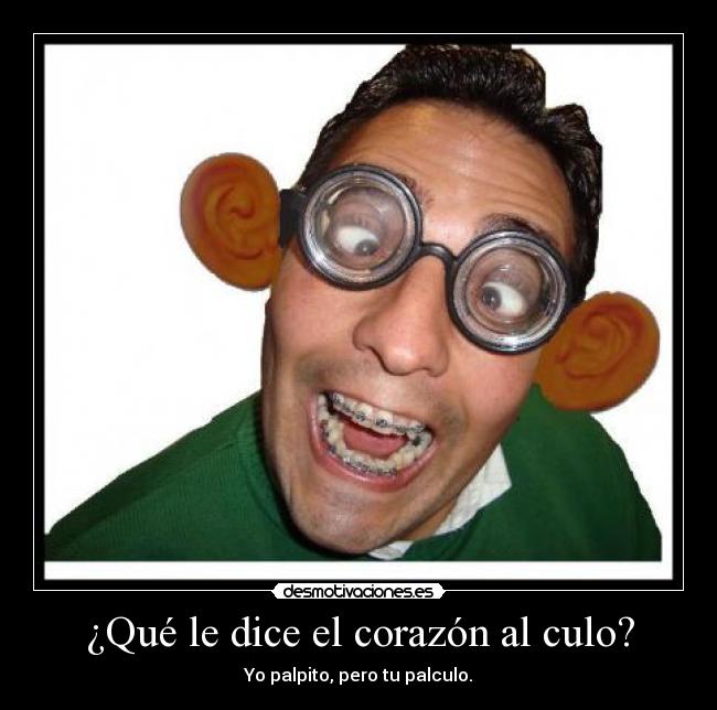 ¿Qué le dice el corazón al culo? - Yo palpito, pero tu palculo.