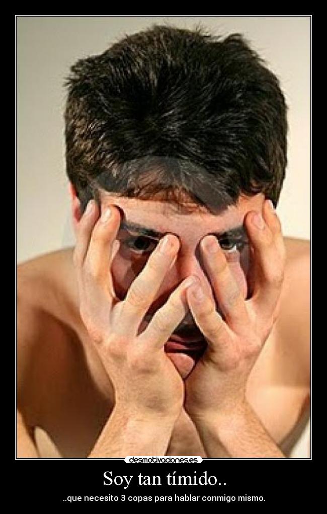 Soy tan tímido.. - ..que necesito 3 copas para hablar conmigo mismo.