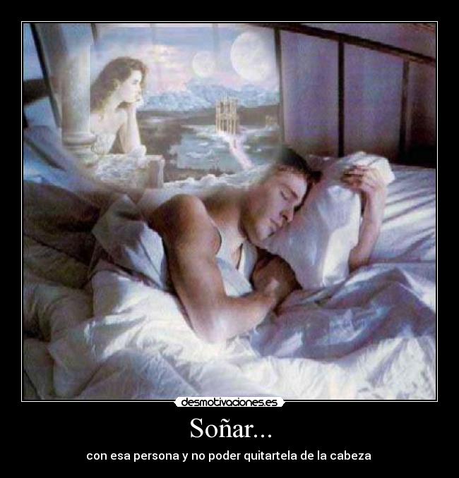 Soñar... - con esa persona y no poder quitartela de la cabeza 