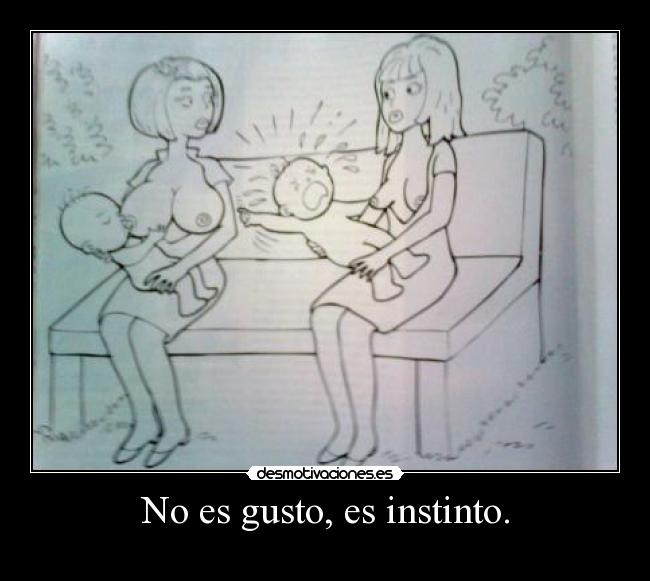 No es gusto, es instinto. -