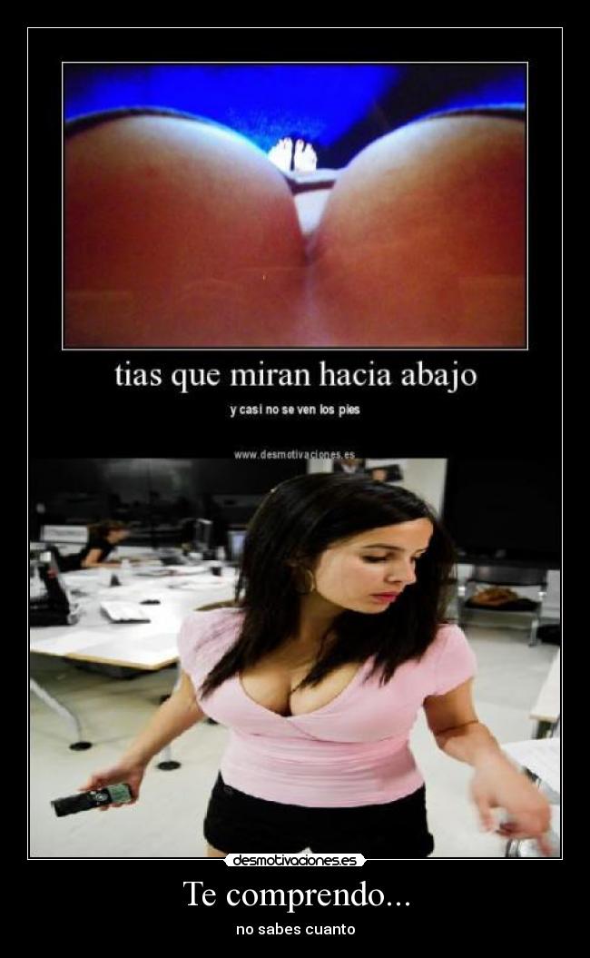 Te comprendo... - no sabes cuanto