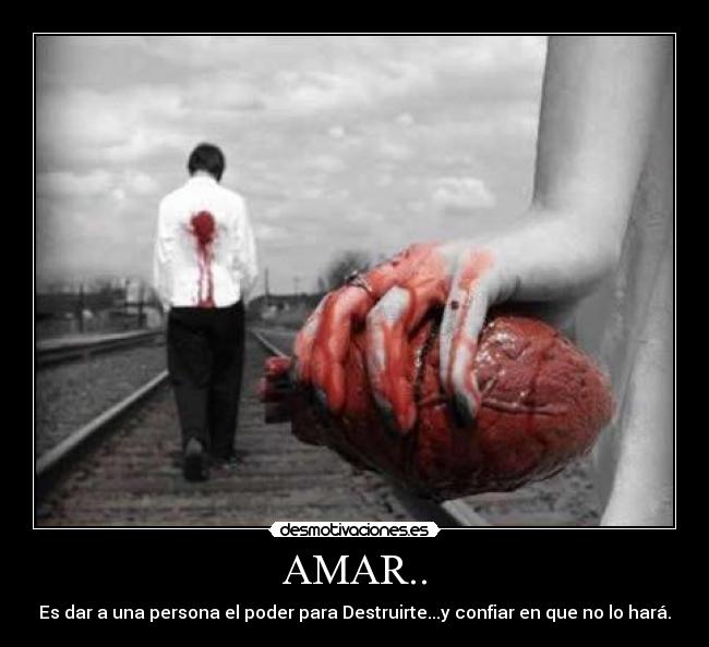 AMAR.. - Es dar a una persona el poder para Destruirte...y confiar en que no lo hará.