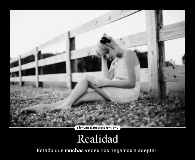 Realidad - Estado que muchas veces nos negamos a aceptar. 