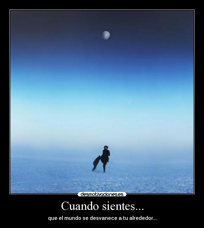 Cuando sientes... - que el mundo se desvanece a tu alrededor...