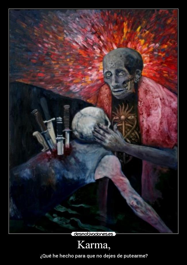 Karma, - ¿Qué he hecho para que no dejes de putearme?