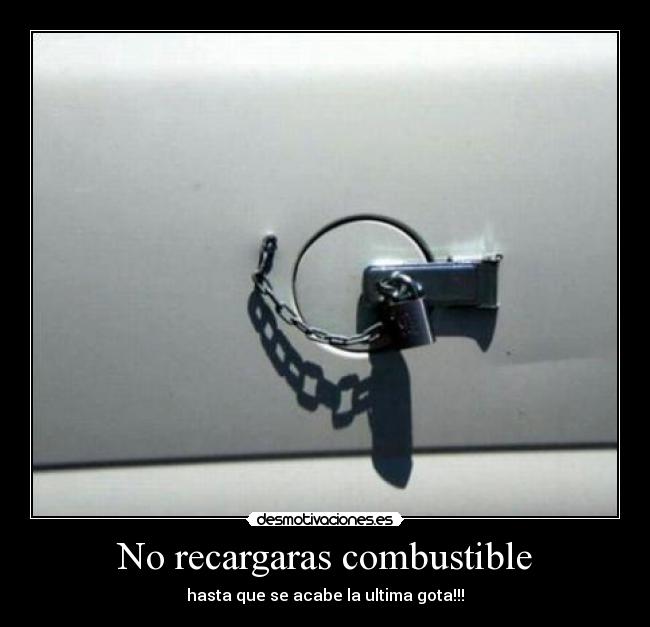 No recargaras combustible - hasta que se acabe la ultima gota!!!