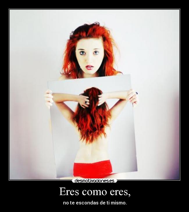 Eres como eres, -