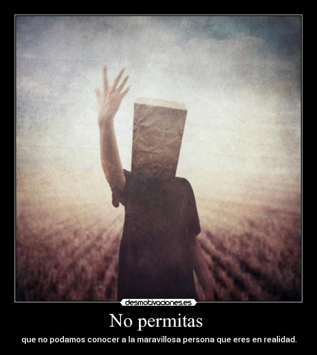 No permitas  - que no podamos conocer a la maravillosa persona que eres en realidad.