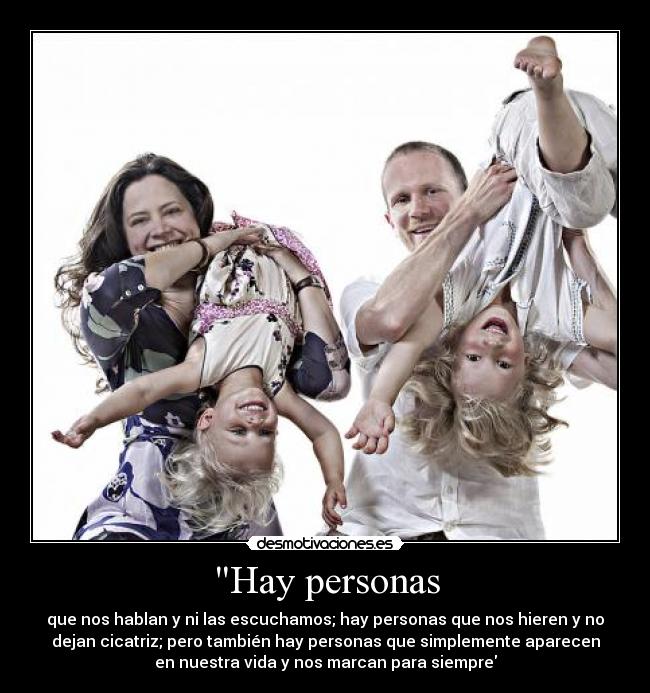 Hay personas - que nos hablan y ni las escuchamos; hay personas que nos hieren y no
dejan cicatriz; pero también hay personas que simplemente aparecen
en nuestra vida y nos marcan para siempre