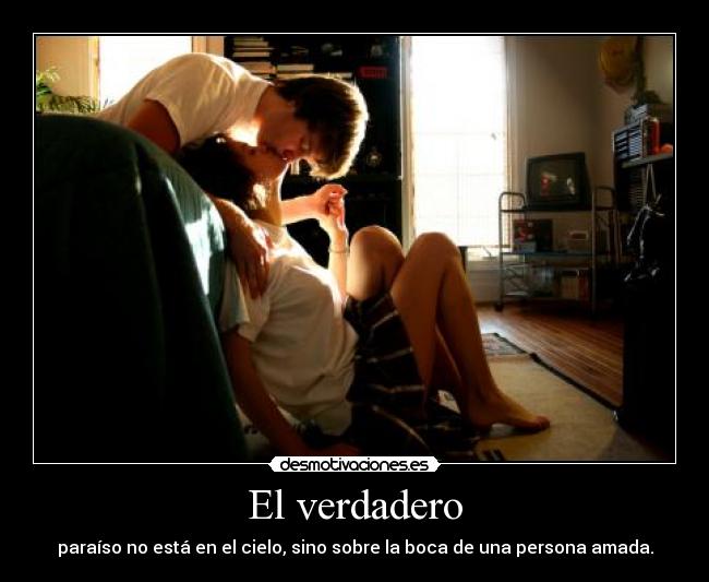 El verdadero - paraíso no está en el cielo, sino sobre la boca de una persona amada.